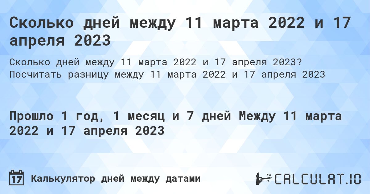 Сколько дней между 11 марта 2022 и 17 апреля 2023. Посчитать разницу между 11 марта 2022 и 17 апреля 2023