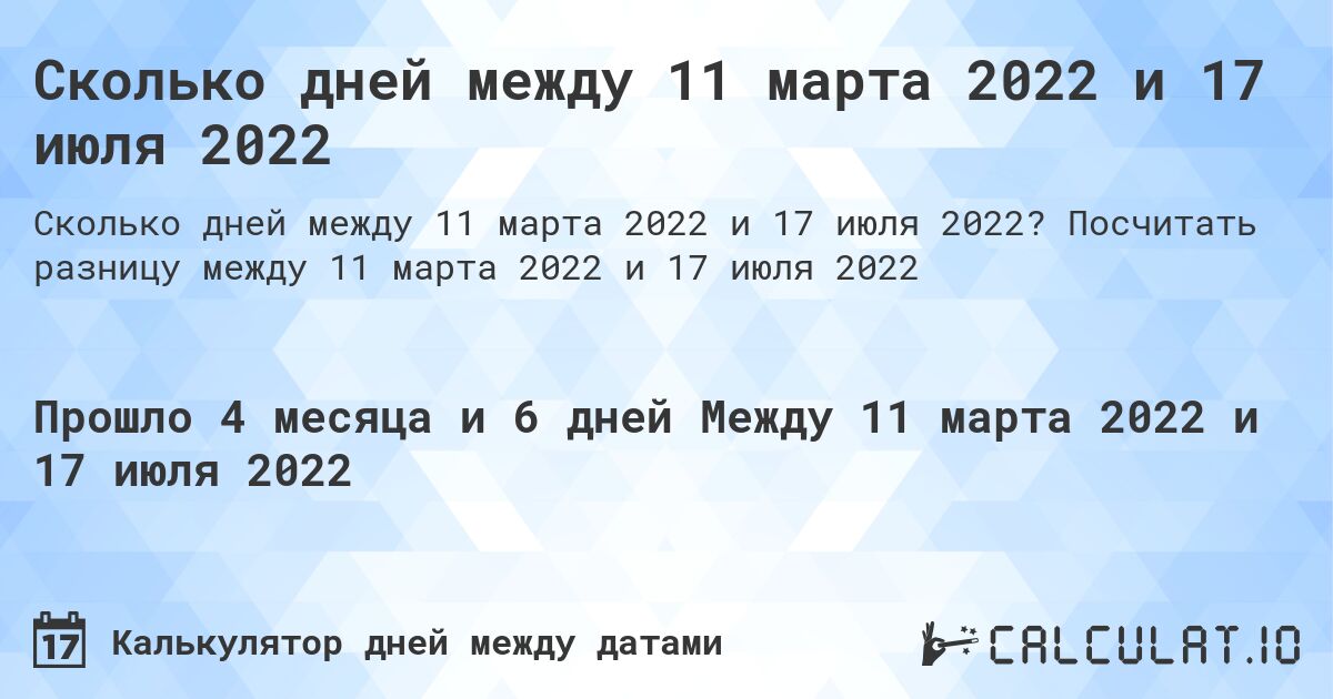 Сколько дней между 11 марта 2022 и 17 июля 2022. Посчитать разницу между 11 марта 2022 и 17 июля 2022