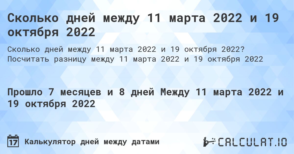 Сколько дней между 11 марта 2022 и 19 октября 2022. Посчитать разницу между 11 марта 2022 и 19 октября 2022