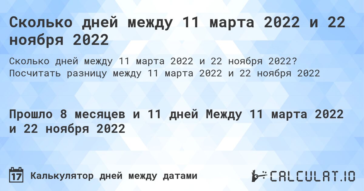 Сколько дней между 11 марта 2022 и 22 ноября 2022. Посчитать разницу между 11 марта 2022 и 22 ноября 2022