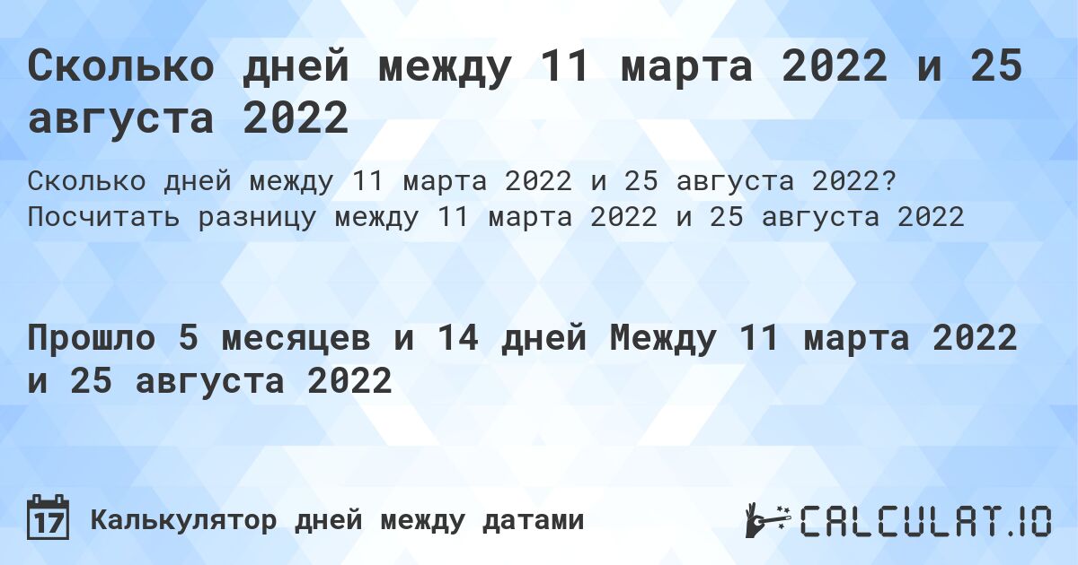 Сколько дней между 11 марта 2022 и 25 августа 2022. Посчитать разницу между 11 марта 2022 и 25 августа 2022