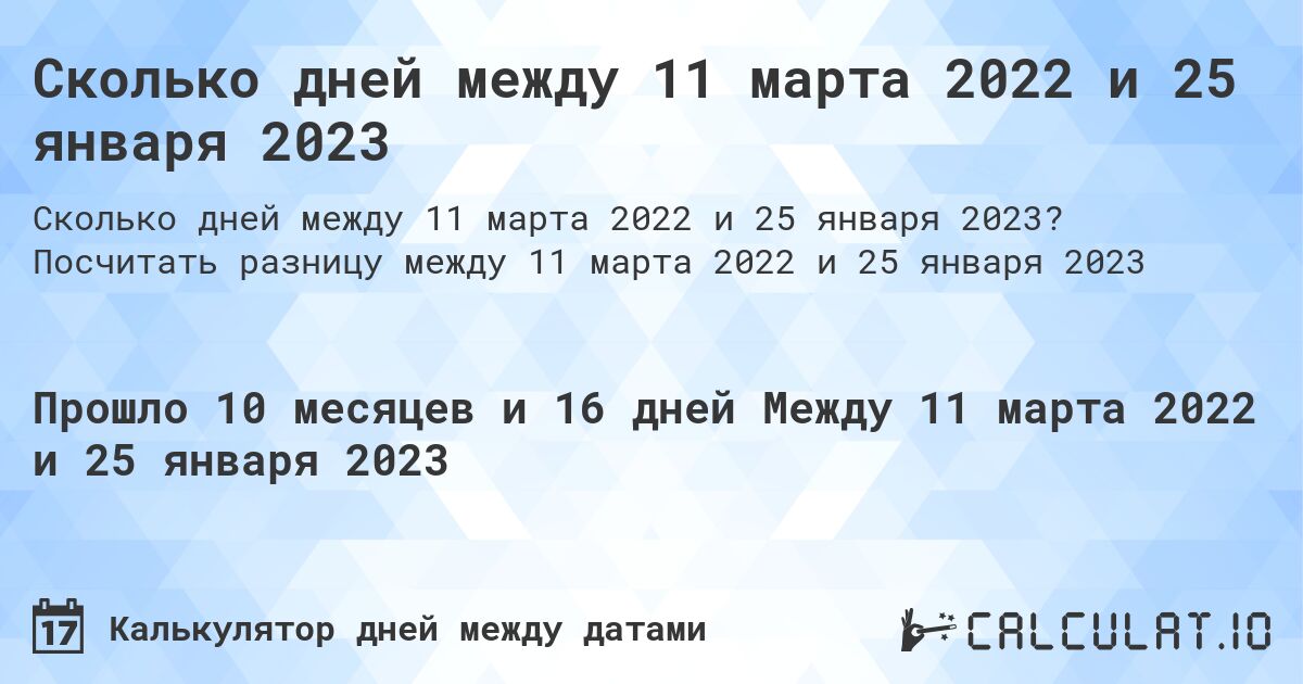 Сколько дней между 11 марта 2022 и 25 января 2023. Посчитать разницу между 11 марта 2022 и 25 января 2023