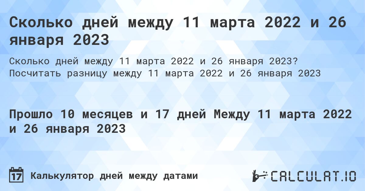 Сколько дней между 11 марта 2022 и 26 января 2023. Посчитать разницу между 11 марта 2022 и 26 января 2023