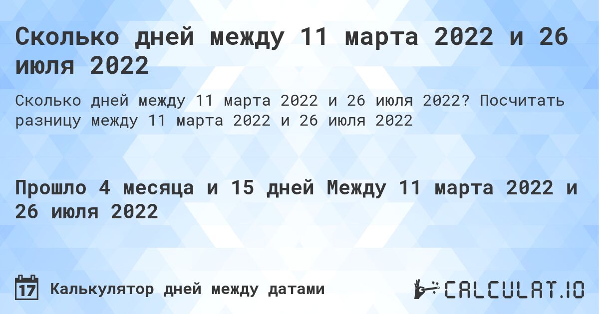 Сколько дней между 11 марта 2022 и 26 июля 2022. Посчитать разницу между 11 марта 2022 и 26 июля 2022