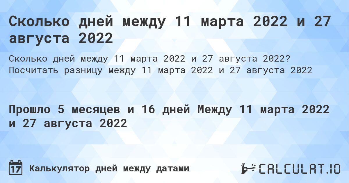 Сколько дней между 11 марта 2022 и 27 августа 2022. Посчитать разницу между 11 марта 2022 и 27 августа 2022