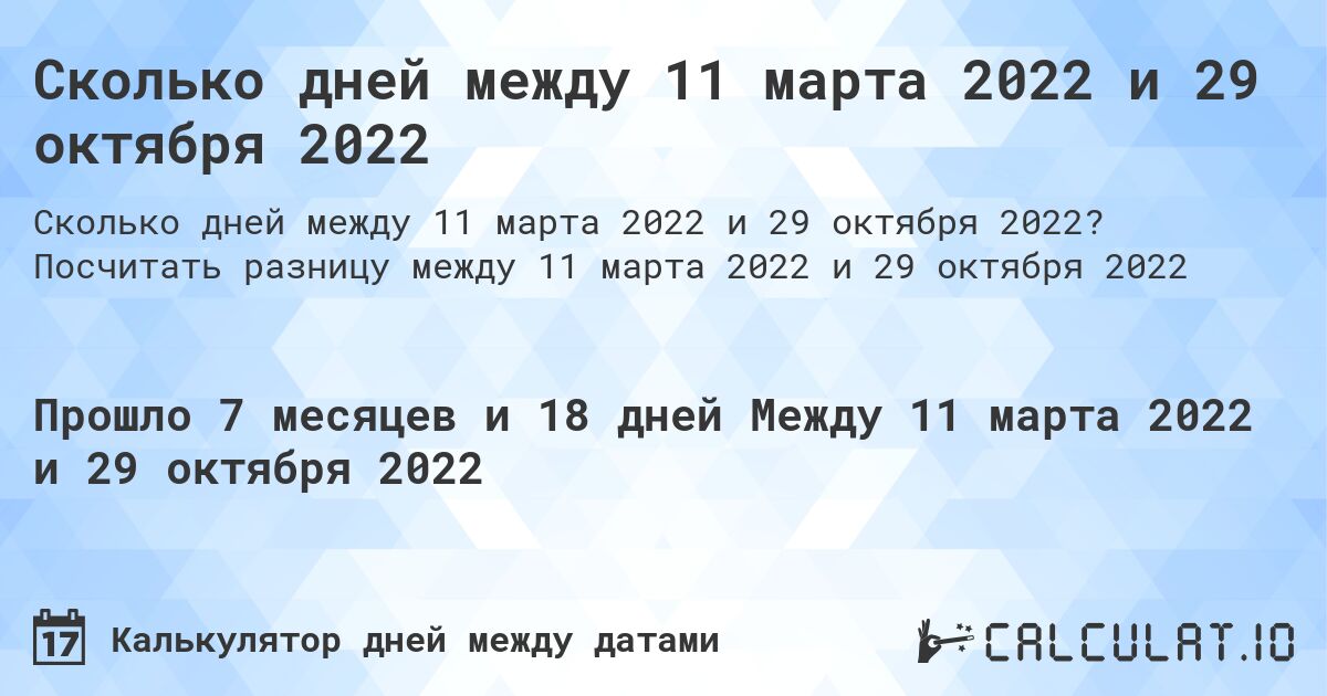 Сколько дней между 11 марта 2022 и 29 октября 2022. Посчитать разницу между 11 марта 2022 и 29 октября 2022