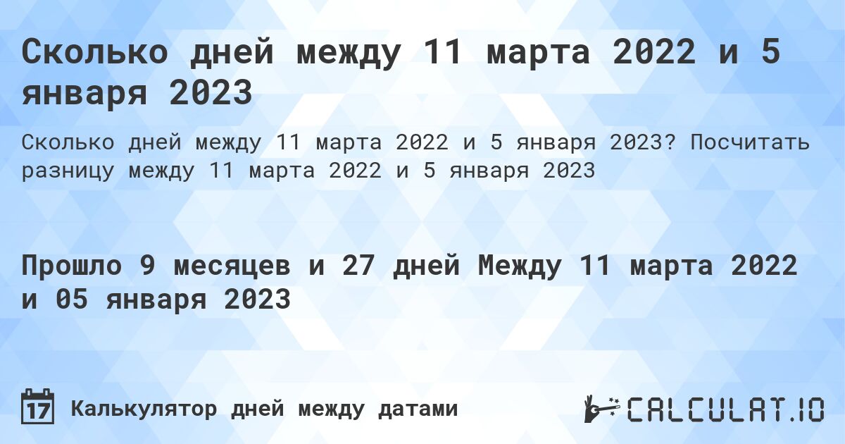 Сколько дней между 11 марта 2022 и 5 января 2023. Посчитать разницу между 11 марта 2022 и 5 января 2023