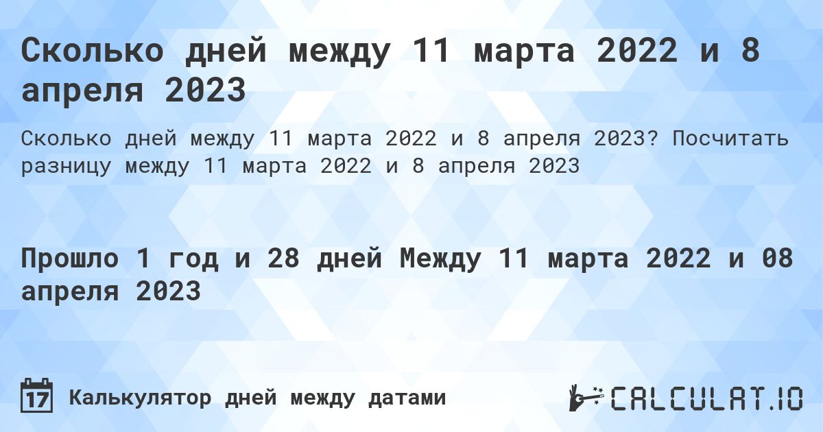 Сколько дней между 11 марта 2022 и 8 апреля 2023. Посчитать разницу между 11 марта 2022 и 8 апреля 2023