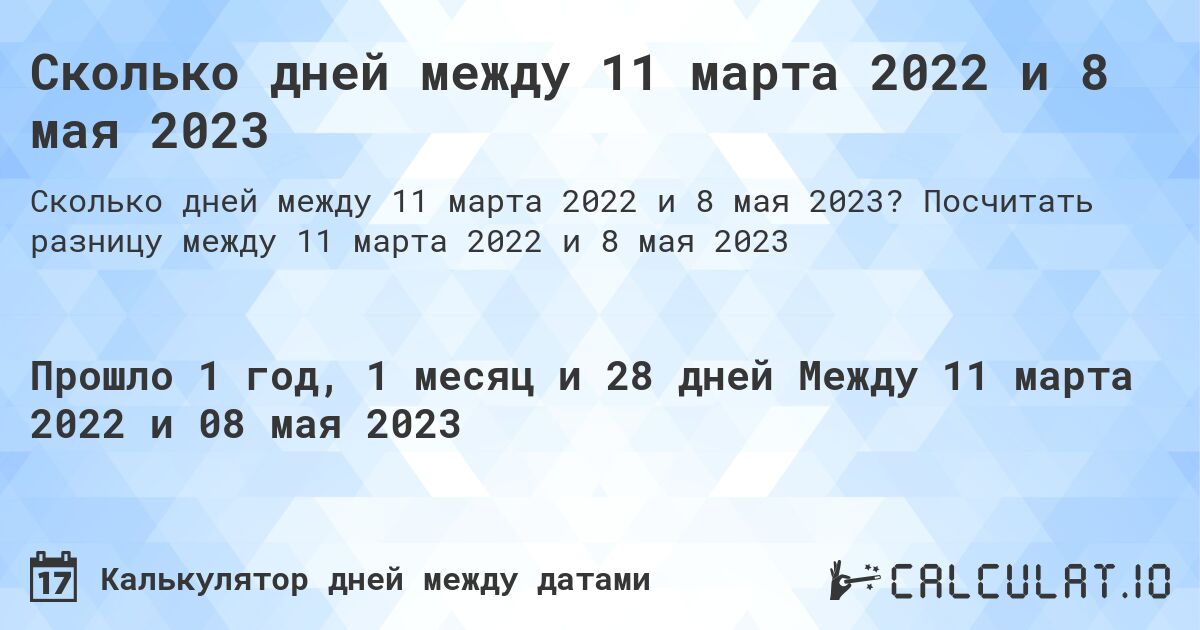 Сколько дней между 11 марта 2022 и 8 мая 2023. Посчитать разницу между 11 марта 2022 и 8 мая 2023