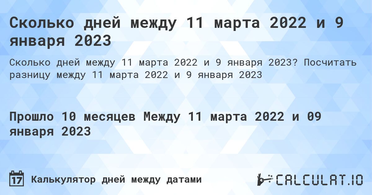 Сколько дней между 11 марта 2022 и 9 января 2023. Посчитать разницу между 11 марта 2022 и 9 января 2023
