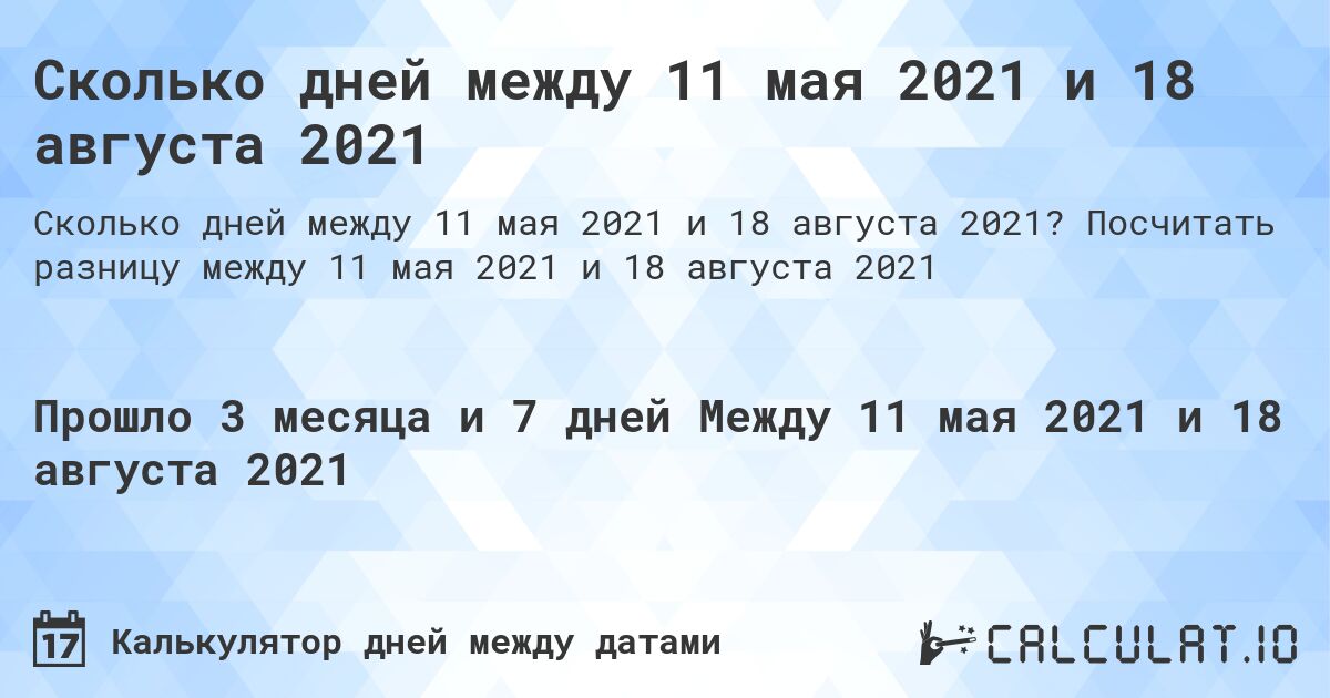 Сколько дней между 11 мая 2021 и 18 августа 2021. Посчитать разницу между 11 мая 2021 и 18 августа 2021