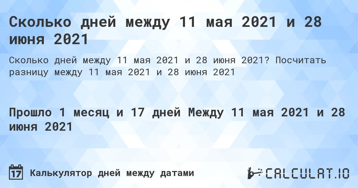 Сколько дней между 11 мая 2021 и 28 июня 2021. Посчитать разницу между 11 мая 2021 и 28 июня 2021