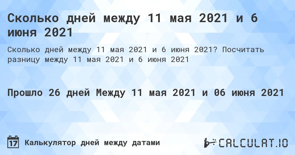 Сколько дней между 11 мая 2021 и 6 июня 2021. Посчитать разницу между 11 мая 2021 и 6 июня 2021