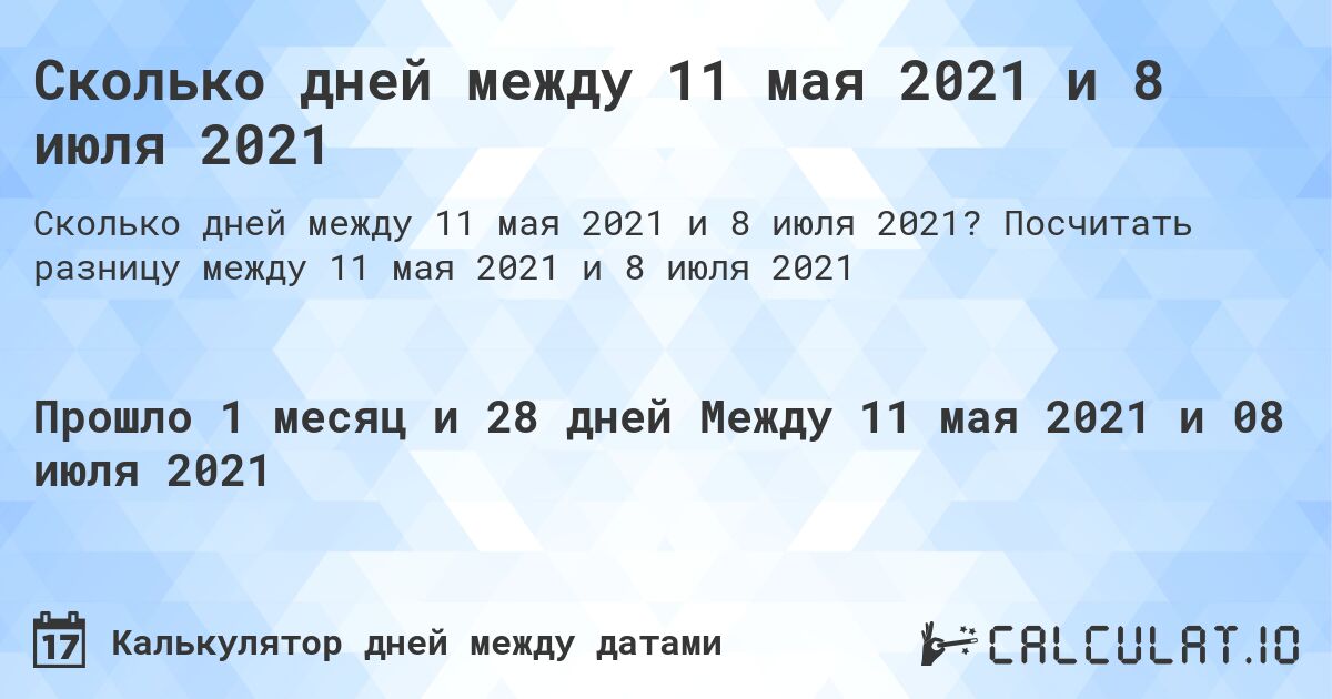 Сколько дней между 11 мая 2021 и 8 июля 2021. Посчитать разницу между 11 мая 2021 и 8 июля 2021