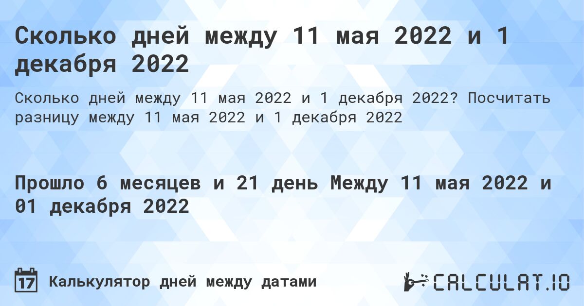 Сколько дней между 11 мая 2022 и 1 декабря 2022. Посчитать разницу между 11 мая 2022 и 1 декабря 2022