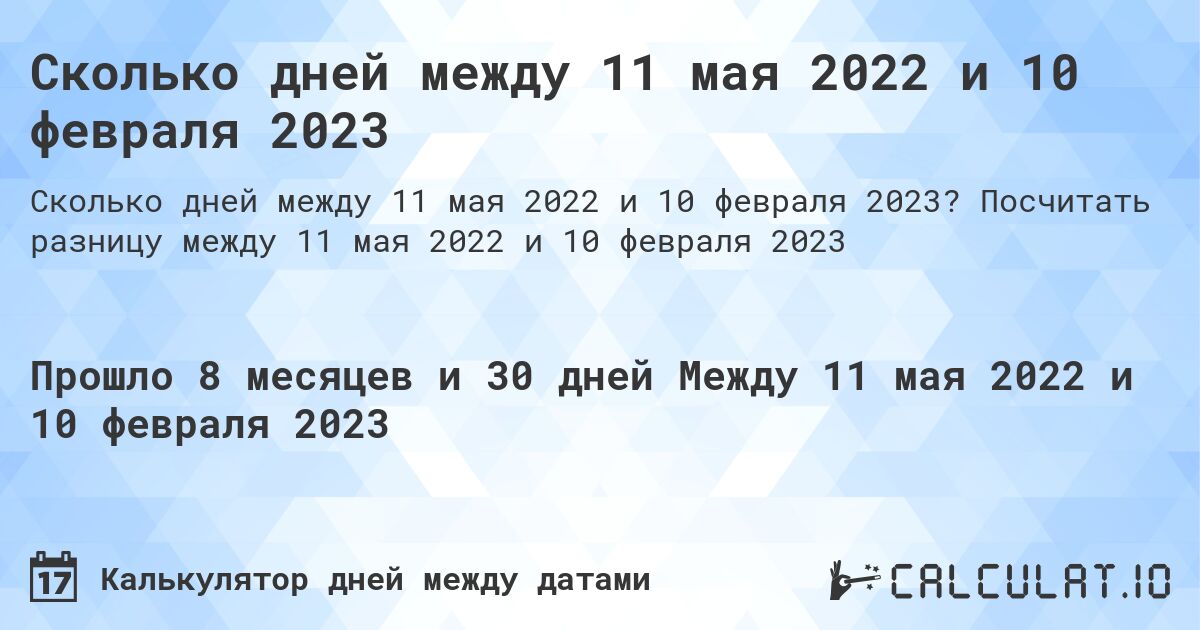 Сколько дней между 11 мая 2022 и 10 февраля 2023. Посчитать разницу между 11 мая 2022 и 10 февраля 2023