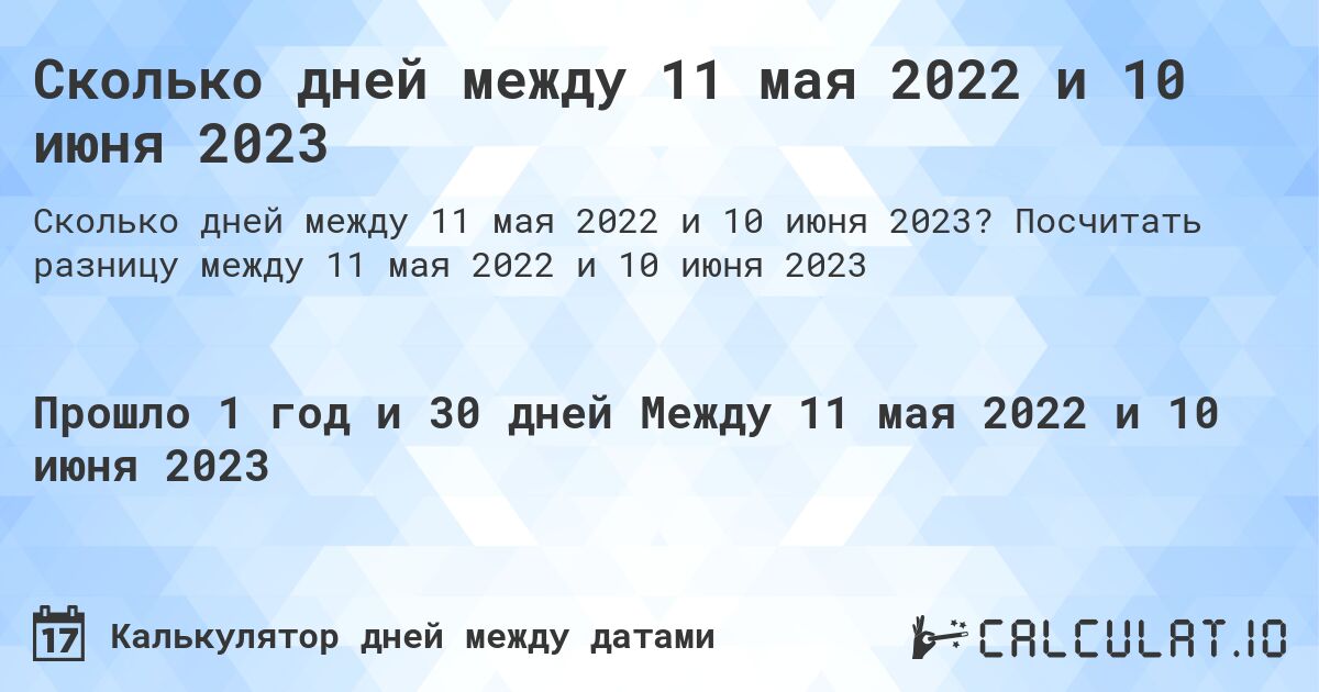 Сколько дней между 11 мая 2022 и 10 июня 2023. Посчитать разницу между 11 мая 2022 и 10 июня 2023