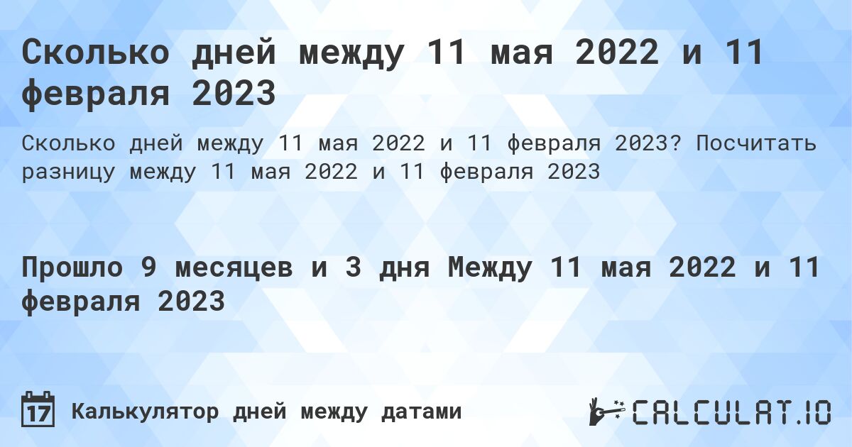 Сколько дней между 11 мая 2022 и 11 февраля 2023. Посчитать разницу между 11 мая 2022 и 11 февраля 2023