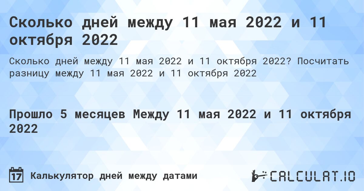 Сколько дней между 11 мая 2022 и 11 октября 2022. Посчитать разницу между 11 мая 2022 и 11 октября 2022