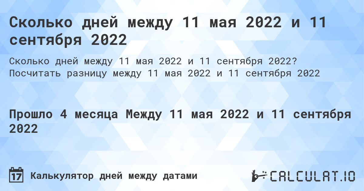 Сколько дней между 11 мая 2022 и 11 сентября 2022. Посчитать разницу между 11 мая 2022 и 11 сентября 2022