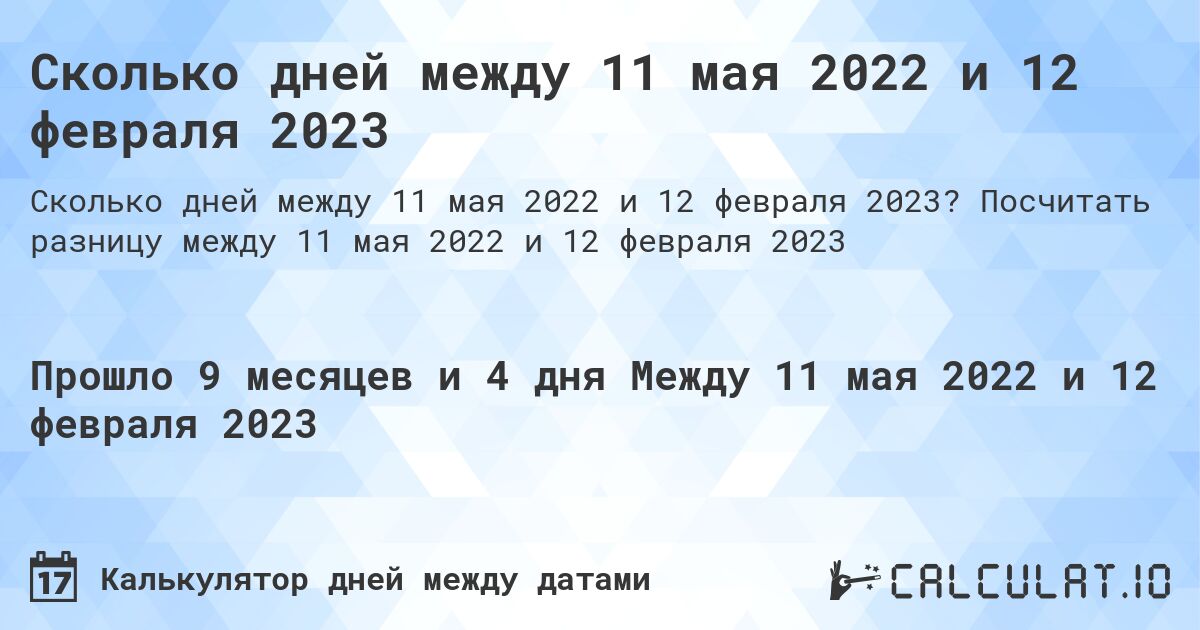 Сколько дней между 11 мая 2022 и 12 февраля 2023. Посчитать разницу между 11 мая 2022 и 12 февраля 2023