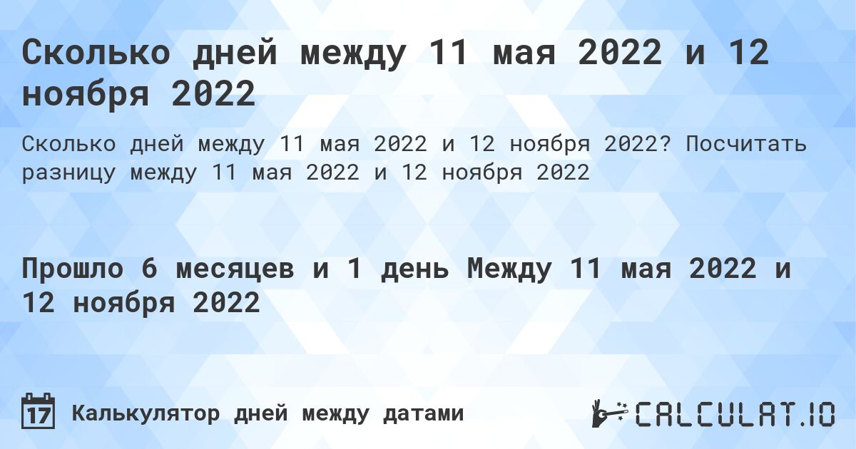 Сколько дней между 11 мая 2022 и 12 ноября 2022. Посчитать разницу между 11 мая 2022 и 12 ноября 2022