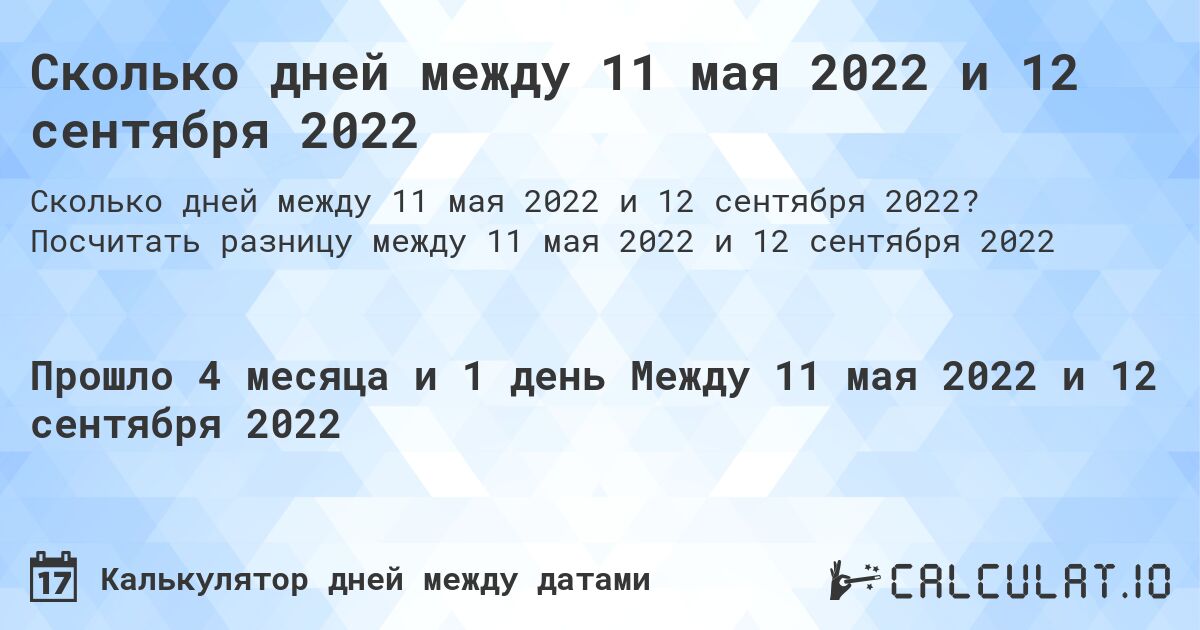 Сколько дней между 11 мая 2022 и 12 сентября 2022. Посчитать разницу между 11 мая 2022 и 12 сентября 2022