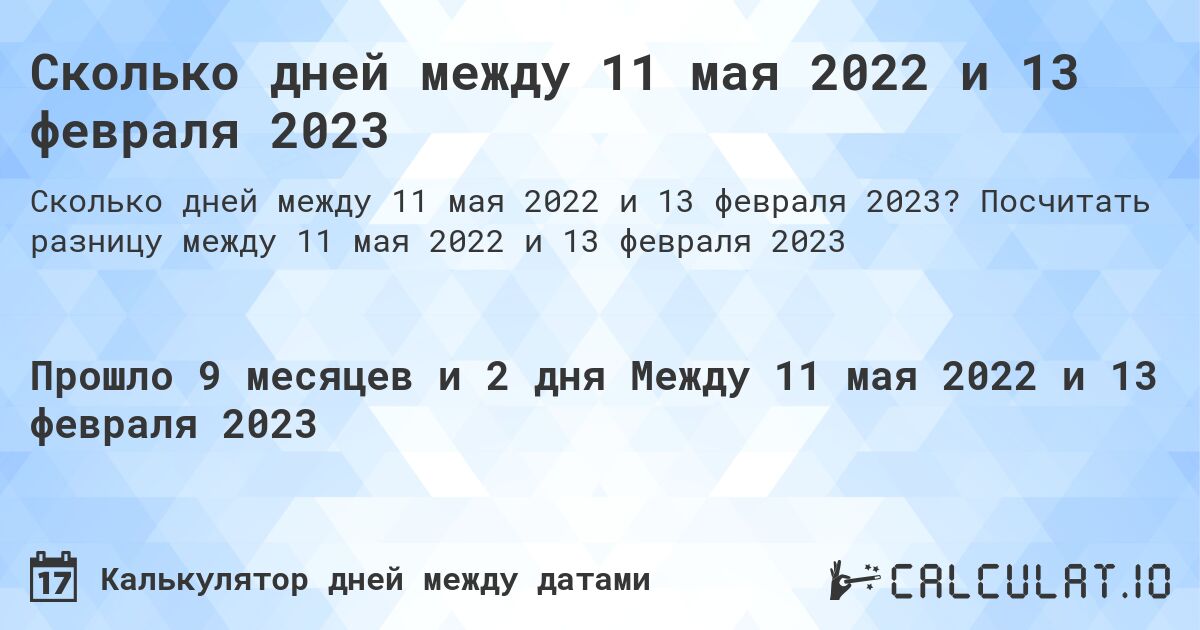 Сколько дней между 11 мая 2022 и 13 февраля 2023. Посчитать разницу между 11 мая 2022 и 13 февраля 2023