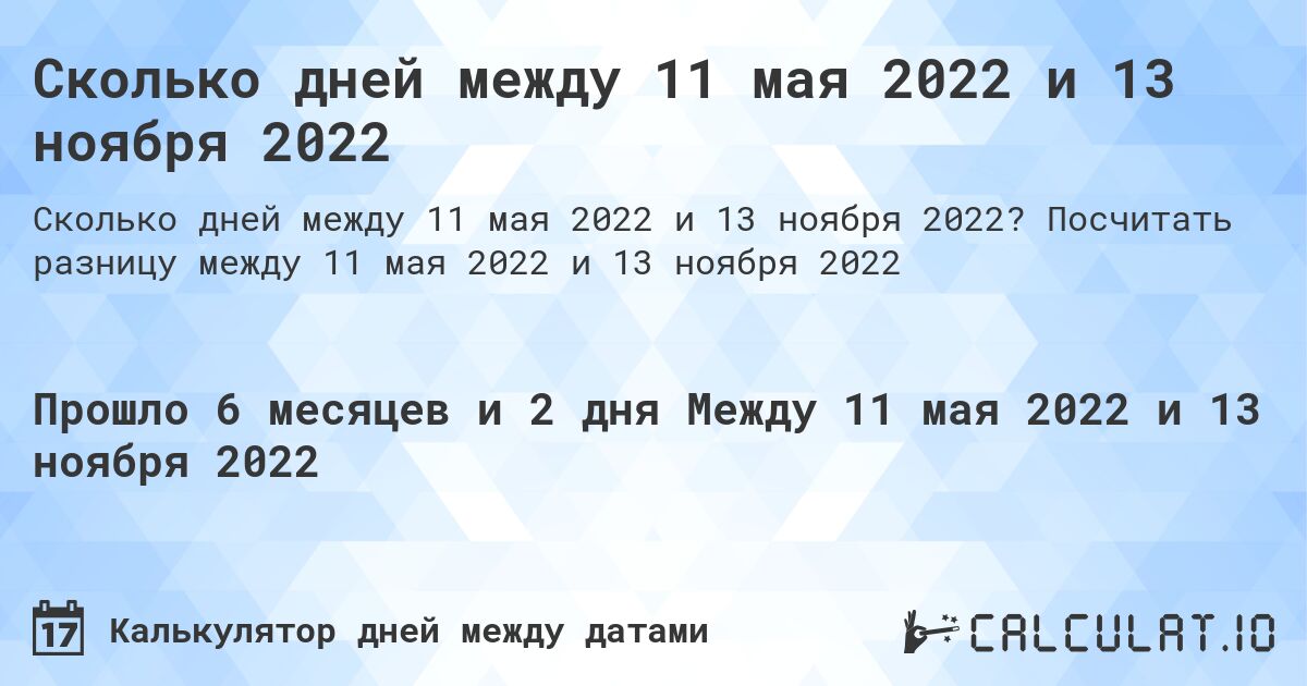 Сколько дней между 11 мая 2022 и 13 ноября 2022. Посчитать разницу между 11 мая 2022 и 13 ноября 2022