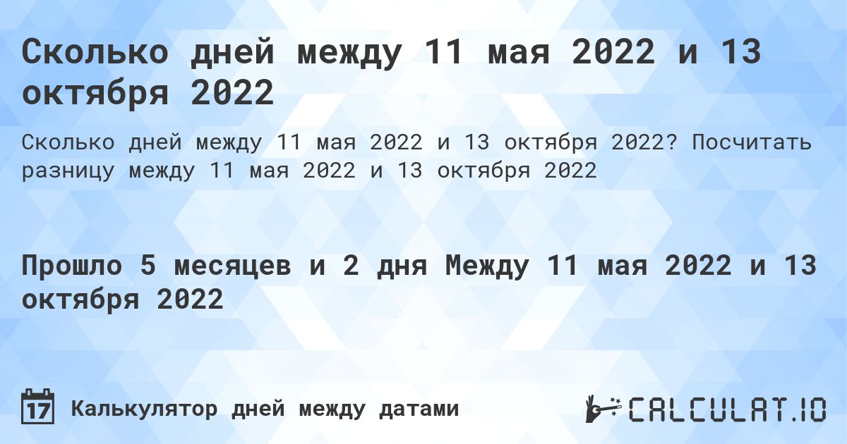 Сколько дней между 11 мая 2022 и 13 октября 2022. Посчитать разницу между 11 мая 2022 и 13 октября 2022