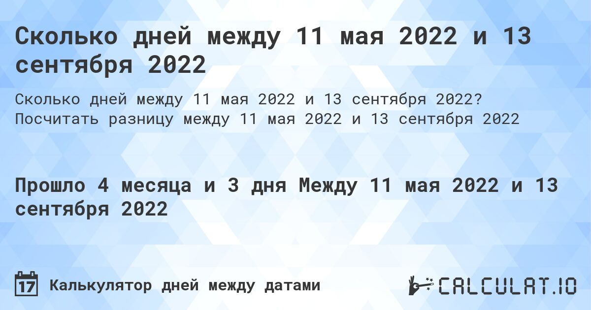 Сколько дней между 11 мая 2022 и 13 сентября 2022. Посчитать разницу между 11 мая 2022 и 13 сентября 2022