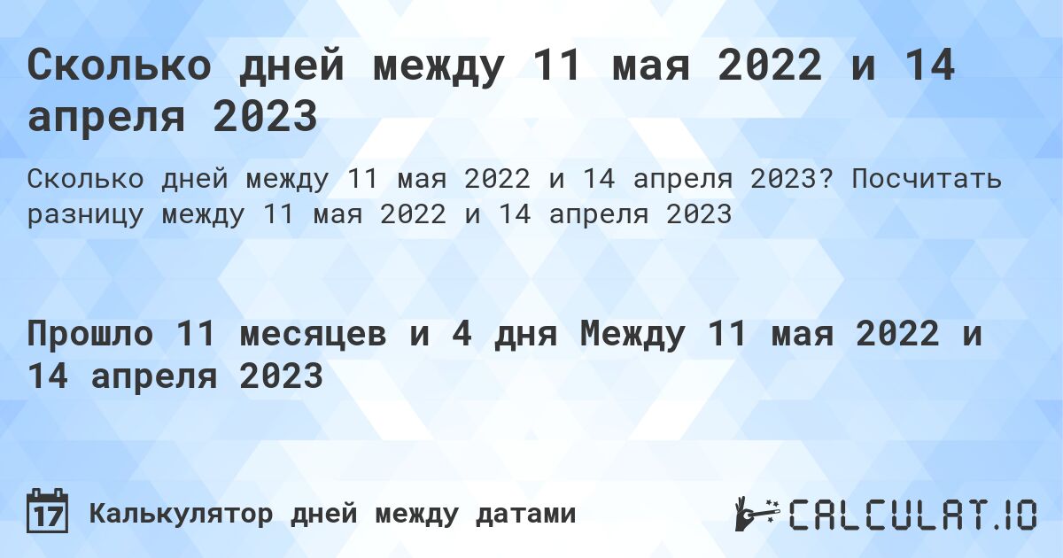 Сколько дней между 11 мая 2022 и 14 апреля 2023. Посчитать разницу между 11 мая 2022 и 14 апреля 2023