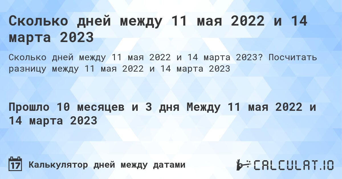 Сколько дней между 11 мая 2022 и 14 марта 2023. Посчитать разницу между 11 мая 2022 и 14 марта 2023