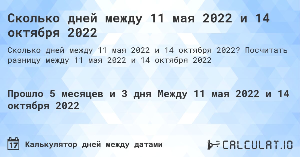 Сколько дней между 11 мая 2022 и 14 октября 2022. Посчитать разницу между 11 мая 2022 и 14 октября 2022