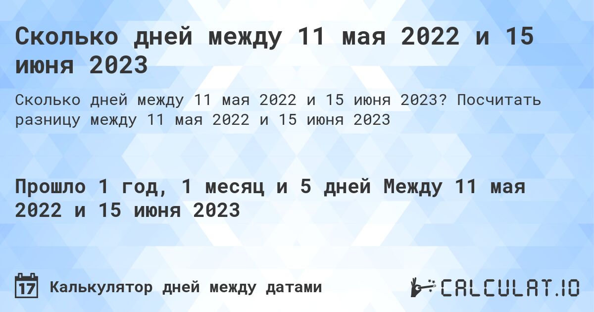 Сколько дней между 11 мая 2022 и 15 июня 2023. Посчитать разницу между 11 мая 2022 и 15 июня 2023