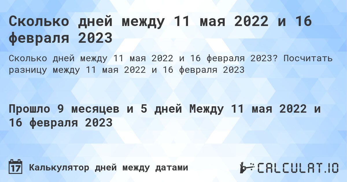 Сколько дней между 11 мая 2022 и 16 февраля 2023. Посчитать разницу между 11 мая 2022 и 16 февраля 2023