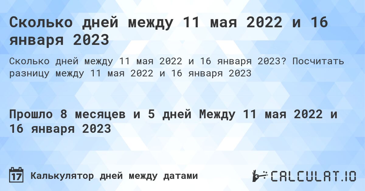 Сколько дней между 11 мая 2022 и 16 января 2023. Посчитать разницу между 11 мая 2022 и 16 января 2023