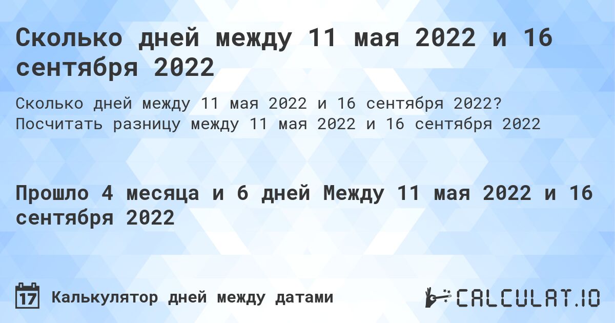 Сколько дней между 11 мая 2022 и 16 сентября 2022. Посчитать разницу между 11 мая 2022 и 16 сентября 2022