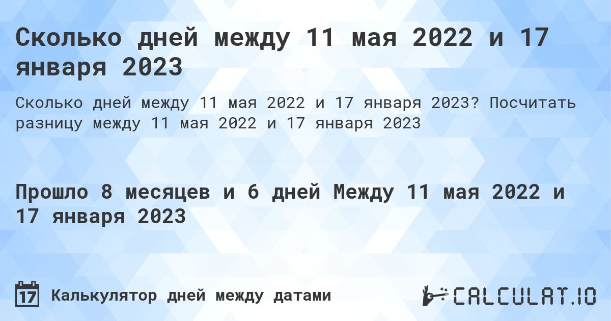 Сколько дней между 11 мая 2022 и 17 января 2023. Посчитать разницу между 11 мая 2022 и 17 января 2023