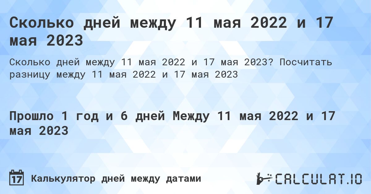 Сколько дней между 11 мая 2022 и 17 мая 2023. Посчитать разницу между 11 мая 2022 и 17 мая 2023