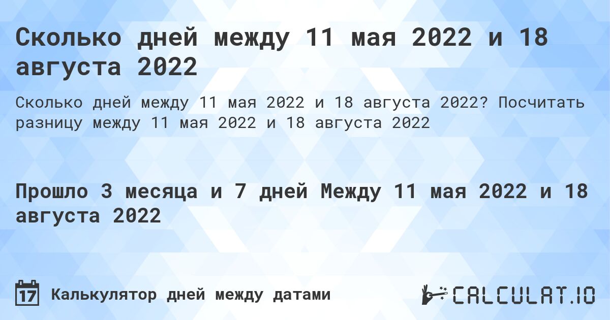 Сколько дней между 11 мая 2022 и 18 августа 2022. Посчитать разницу между 11 мая 2022 и 18 августа 2022