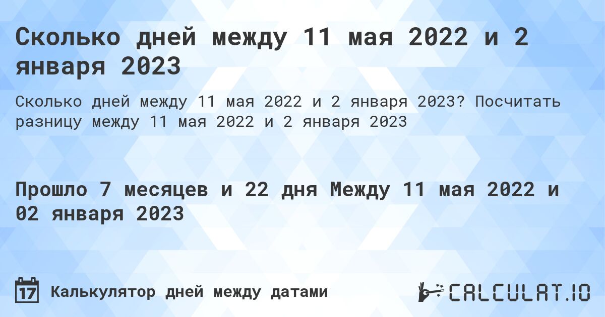 Сколько дней между 11 мая 2022 и 2 января 2023. Посчитать разницу между 11 мая 2022 и 2 января 2023