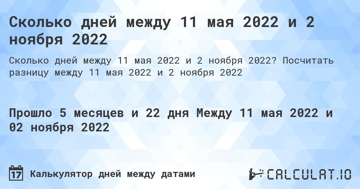 Сколько дней между 11 мая 2022 и 2 ноября 2022. Посчитать разницу между 11 мая 2022 и 2 ноября 2022