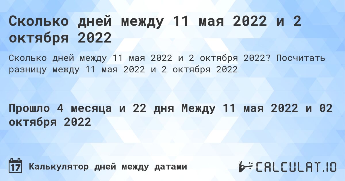 Сколько дней между 11 мая 2022 и 2 октября 2022. Посчитать разницу между 11 мая 2022 и 2 октября 2022