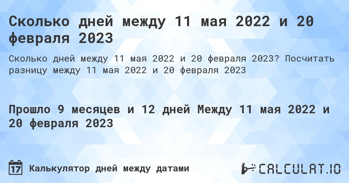 Сколько дней между 11 мая 2022 и 20 февраля 2023. Посчитать разницу между 11 мая 2022 и 20 февраля 2023