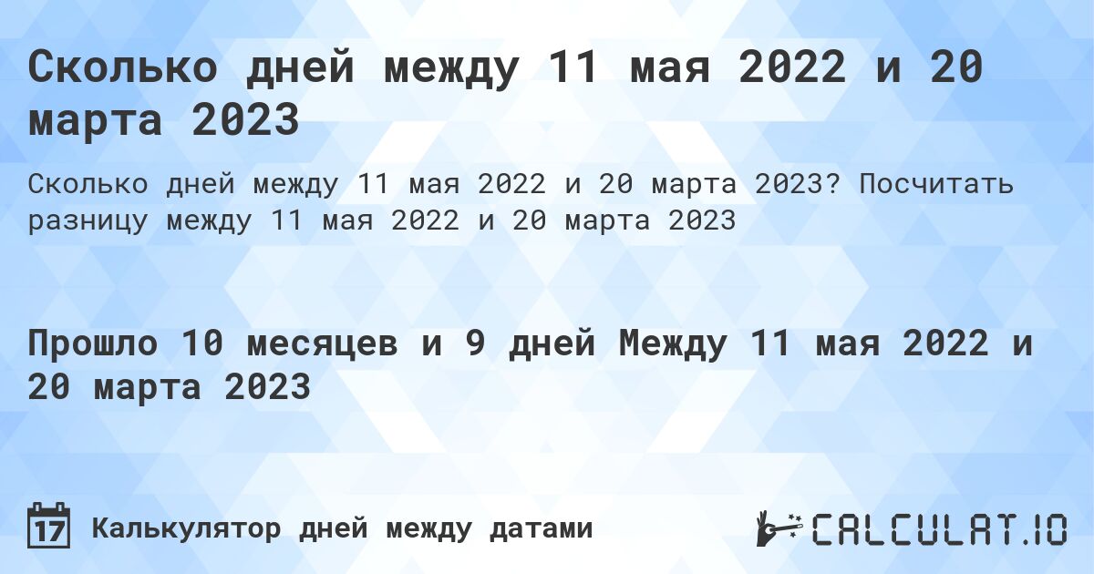 Сколько дней между 11 мая 2022 и 20 марта 2023. Посчитать разницу между 11 мая 2022 и 20 марта 2023