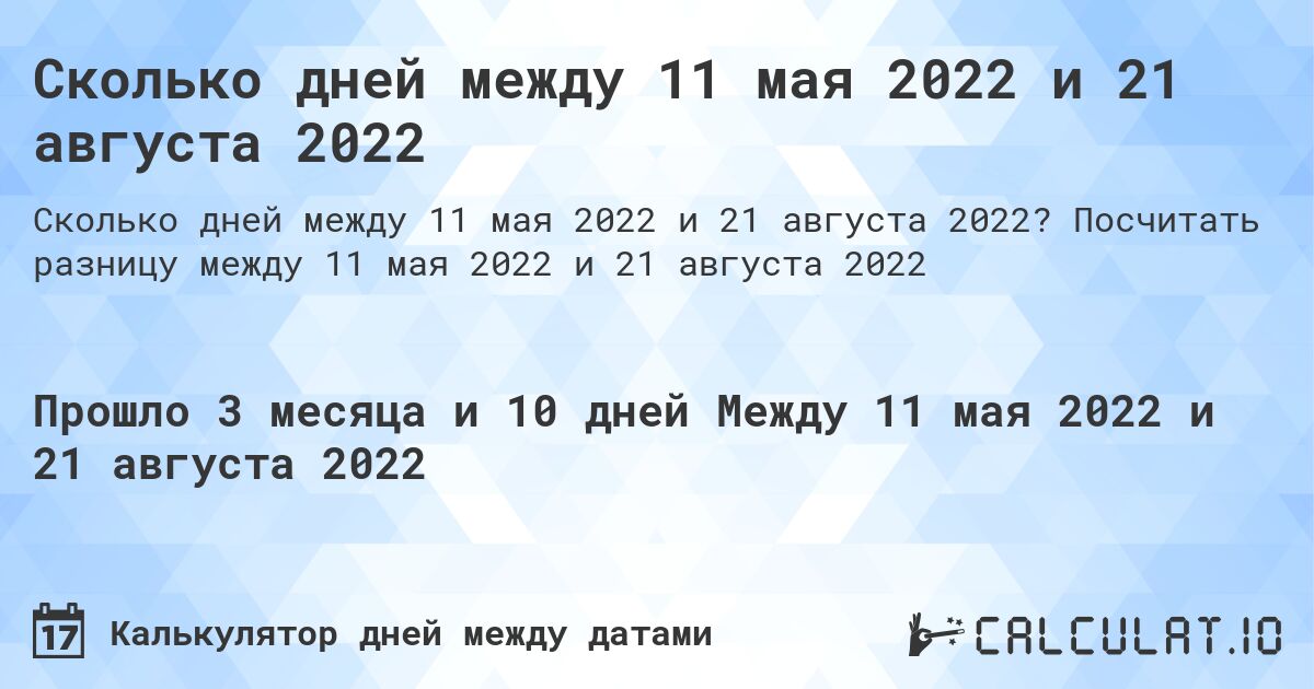 Сколько дней между 11 мая 2022 и 21 августа 2022. Посчитать разницу между 11 мая 2022 и 21 августа 2022