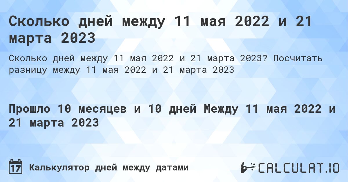 Сколько дней между 11 мая 2022 и 21 марта 2023. Посчитать разницу между 11 мая 2022 и 21 марта 2023