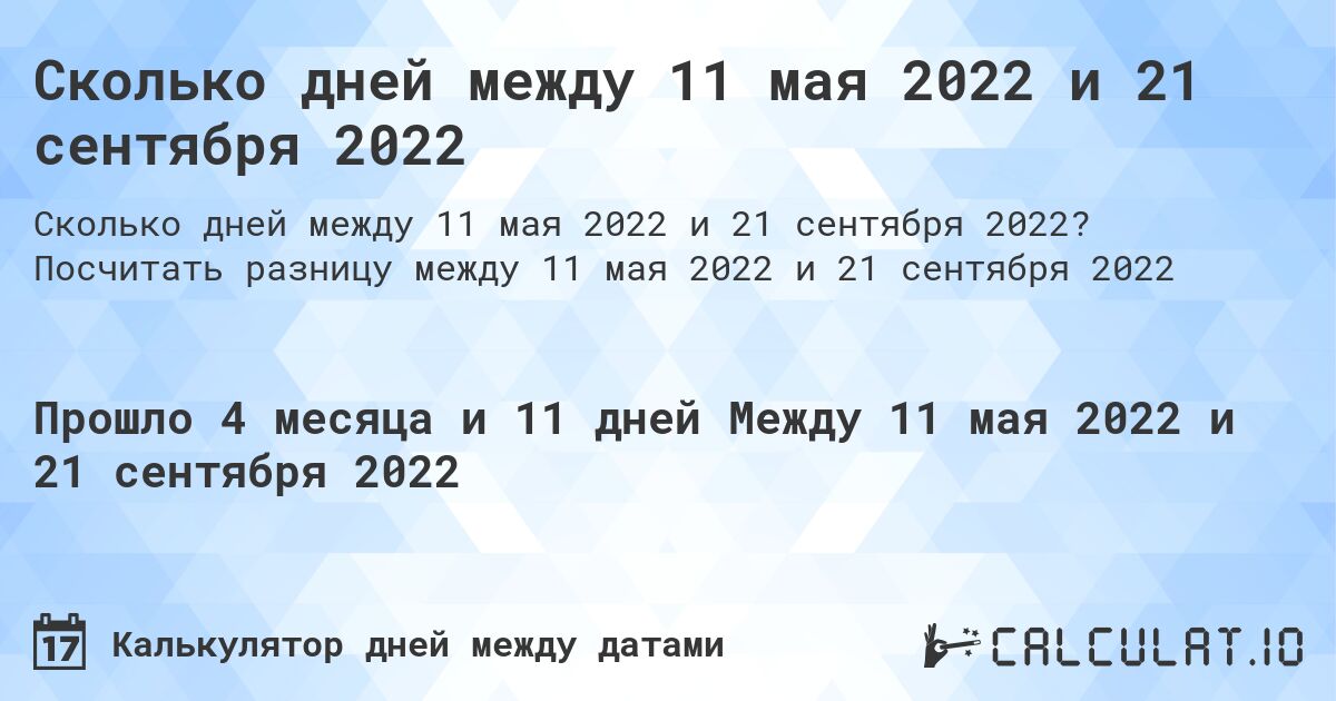 Сколько дней между 11 мая 2022 и 21 сентября 2022. Посчитать разницу между 11 мая 2022 и 21 сентября 2022
