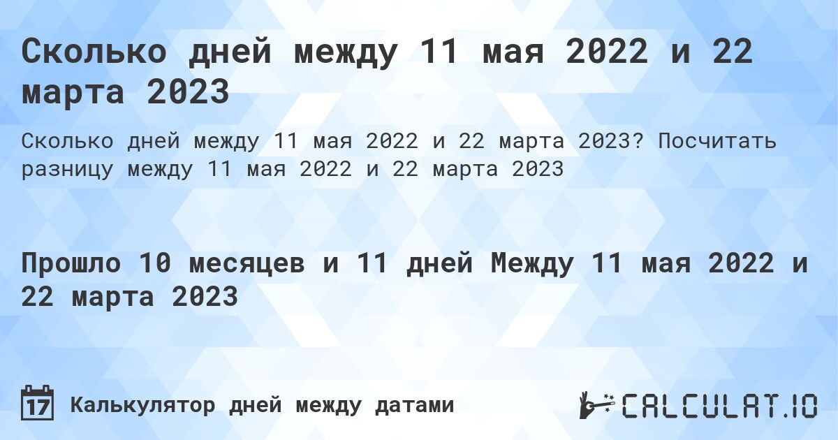 Сколько дней между 11 мая 2022 и 22 марта 2023. Посчитать разницу между 11 мая 2022 и 22 марта 2023